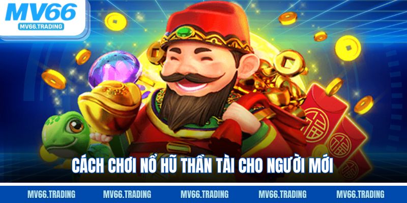 Cách chơi Nổ Hũ Thần Tài chi tiết, dễ hiểu cho người mới