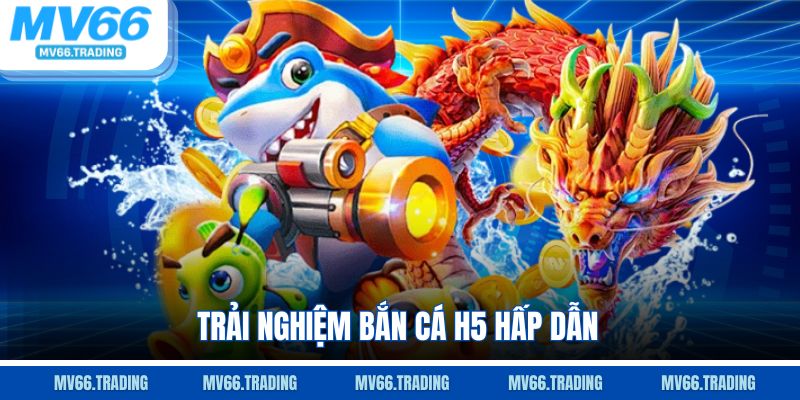 Trải nghiệm bắn cá h5 hấp dẫn